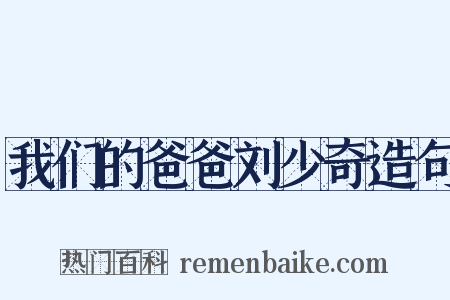 我们的爸爸刘少奇造句是什么意思的图片